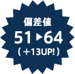偏差値51   64（ ＋13UP! ）